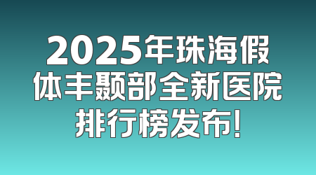 2025年珠海假体丰颞部全新医院排行榜发布！