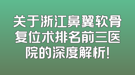 关于浙江鼻翼软骨复位术排名前三医院的深度解析！
