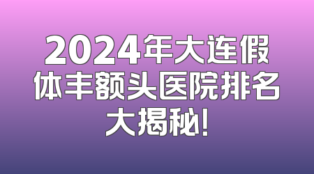 2024年大连假体丰额头医院排名大揭秘！