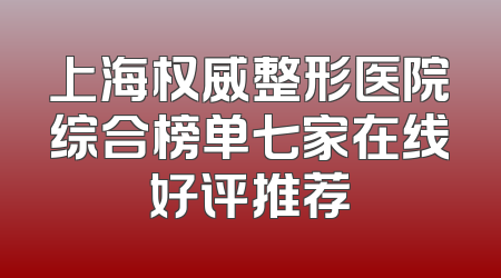上海权威整形医院综合榜单七家在线好评推荐