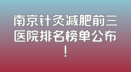 南京针灸减肥前三医院排名榜单公布！