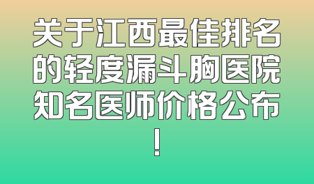 关于江西最佳排名的轻度漏斗胸医院知名医师价格公布!