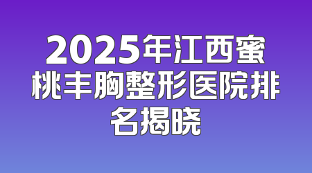 2025年江西蜜桃丰胸整形医院排名揭晓