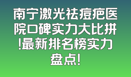 南宁激光祛痘疤医院口碑实力大比拼！最新排名榜实力盘点！