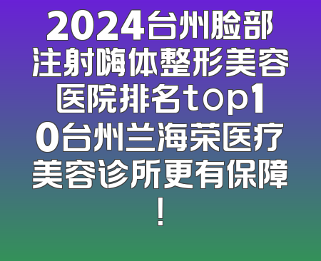 2024台州脸部注射嗨体整形美容医院排名top10台州兰海荣医疗美容诊所更有保障！