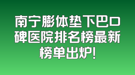 南宁膨体垫下巴口碑医院排名榜最新榜单出炉！