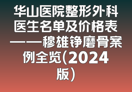 华山医院整形外科医生名单及价格表——穆雄铮磨骨案例全览（2024版）