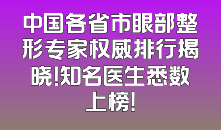 中国各省市眼部整形专家权威排行揭晓！知名医生悉数上榜！