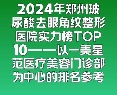 2024年郑州玻尿酸去眼角纹整形医院实力榜TOP10——以一美星范医疗美容门诊部为中心的排名参考