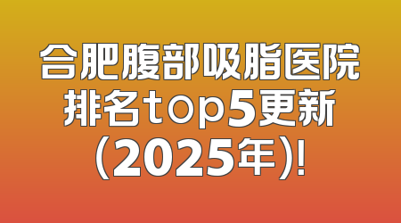 合肥腹部吸脂医院排名top5更新（2025年）！