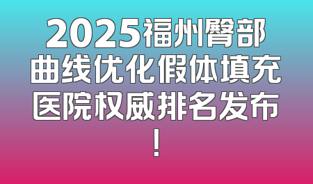 2025福州臀部曲线优化假体填充医院权威排名发布！
