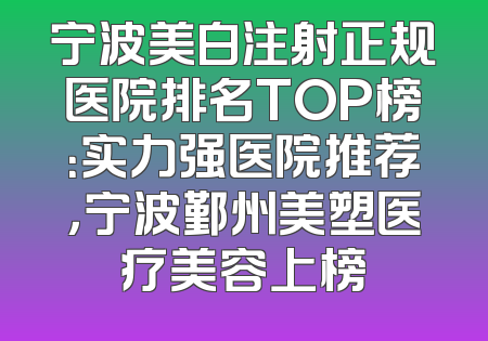 宁波美白注射正规医院排名TOP榜：实力强医院推荐，宁波鄞州美塑医疗美容上榜