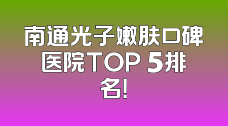 南通光子嫩肤口碑医院TOP 5排名！