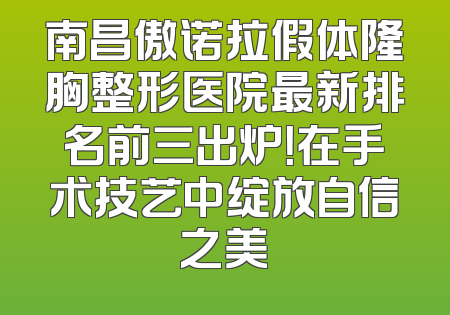 南昌傲诺拉假体隆胸整形医院最新排名前三出炉！在手术技艺中绽放自信之美