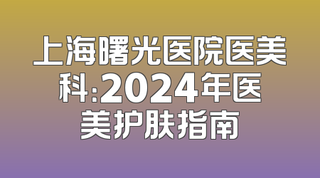 上海曙光医院医美科：2024年医美护肤指南