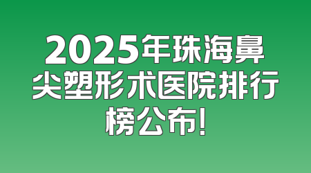 2025年珠海鼻尖塑形术医院排行榜公布！