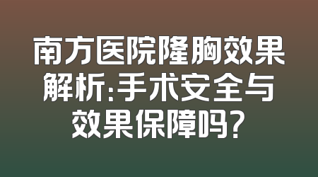南方医院隆胸效果解析：手术安全与效果保障吗？