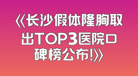 《长沙假体隆胸取出TOP3医院口碑榜公布！》