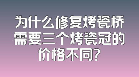 为什么修复烤瓷桥需要三个烤瓷冠的价格不同？