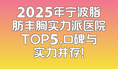 2025年宁波脂肪丰胸实力派医院TOP5，口碑与实力并存！