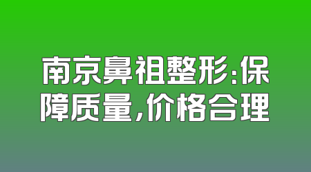南京鼻祖整形：保障质量，价格合理