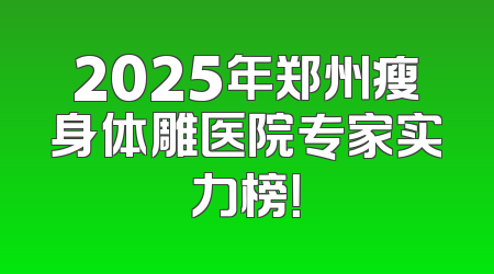 2025年郑州瘦身体雕医院专家实力榜！