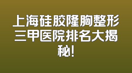 上海硅胶隆胸整形三甲医院排名大揭秘！