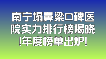 南宁塌鼻梁口碑医院实力排行榜揭晓！年度榜单出炉！