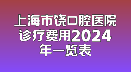 上海市饶口腔医院诊疗费用2024年一览表