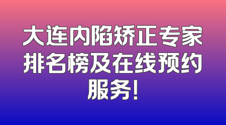 大连内陷矫正专家排名榜及在线预约服务！