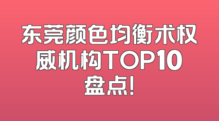 东莞颜色均衡术权威机构TOP10盘点！