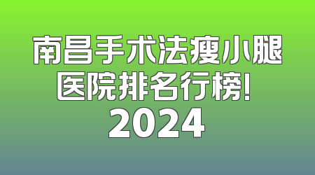 南昌手术法瘦小腿医院排名行榜! 2024