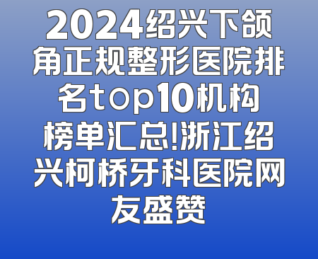2024绍兴下颌角正规整形医院排名top10机构榜单汇总！浙江绍兴柯桥牙科医院网友盛赞