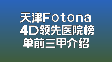 天津Fotona 4D领先医院榜单前三甲介绍