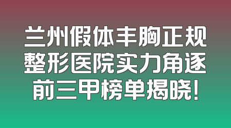 兰州假体丰胸正规整形医院实力角逐前三甲榜单揭晓！