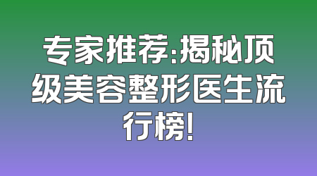 专家推荐：揭秘顶级美容整形医生流行榜！