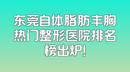 东莞自体脂肪丰胸热门整形医院排名榜出炉！