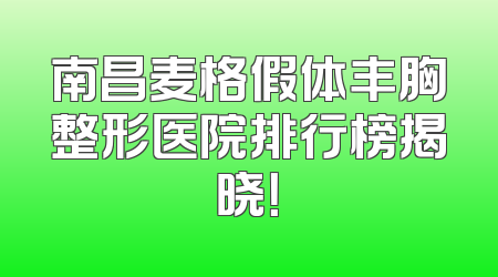 南昌麦格假体丰胸整形医院排行榜揭晓！