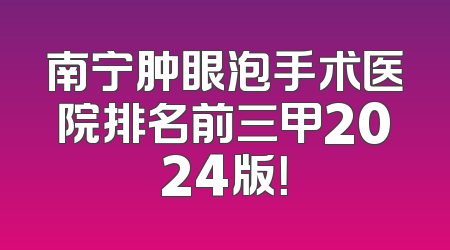 南宁肿眼泡手术医院排名前三甲2024版！