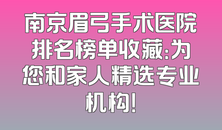 南京眉弓手术医院排名榜单收藏：为您和家人精选专业机构！