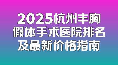 2025杭州丰胸假体手术医院排名及最新价格指南