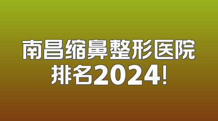 南昌缩鼻整形医院排名2024！