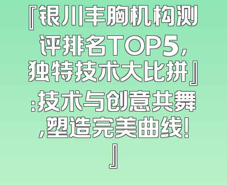 『银川丰胸机构测评排名TOP5，独特技术大比拼』：技术与创意共舞，塑造完美曲线！』