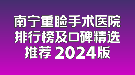 南宁重睑手术医院排行榜及口碑精选推荐 2024版