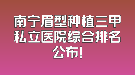 南宁眉型种植三甲私立医院综合排名公布!