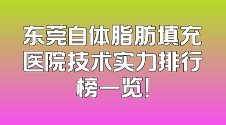 东莞自体脂肪填充医院技术实力排行榜一览！