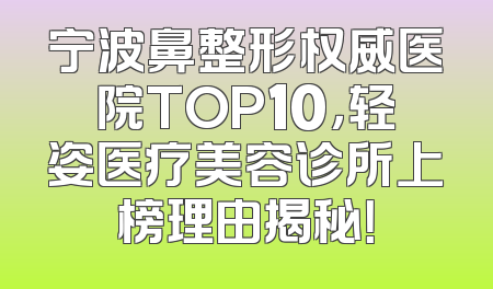 宁波鼻整形权威医院TOP10，轻姿医疗美容诊所上榜理由揭秘！