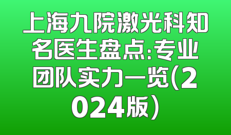 上海九院激光科知名医生盘点：专业团队实力一览（2024版）