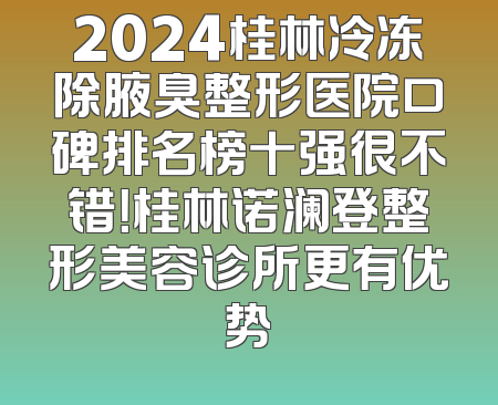 2024桂林冷冻除腋臭整形医院口碑排名榜十强很不错！桂林诺澜登整形美容诊所更有优势