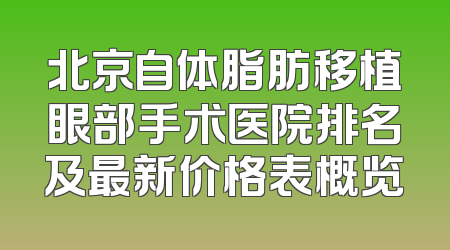 北京自体脂肪移植眼部手术医院排名及最新价格表概览